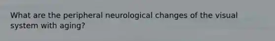 What are the peripheral neurological changes of the visual system with aging?