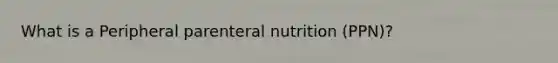 What is a Peripheral parenteral nutrition (PPN)?