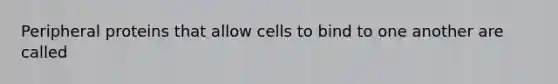 Peripheral proteins that allow cells to bind to one another are called