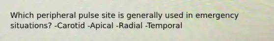 Which peripheral pulse site is generally used in emergency situations? -Carotid -Apical -Radial -Temporal