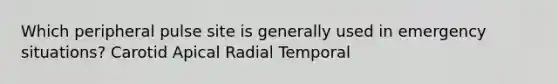 Which peripheral pulse site is generally used in emergency situations? Carotid Apical Radial Temporal