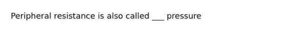 Peripheral resistance is also called ___ pressure