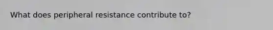 What does peripheral resistance contribute to?