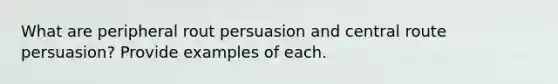 What are peripheral rout persuasion and central route persuasion? Provide examples of each.