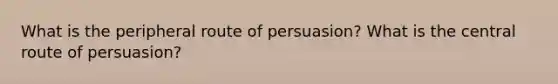 What is the peripheral route of persuasion? What is the central route of persuasion?