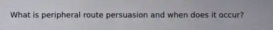 What is peripheral route persuasion and when does it occur?