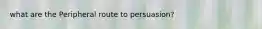 what are the Peripheral route to persuasion?
