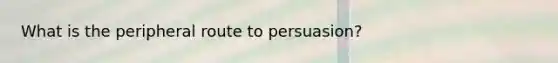 What is the peripheral route to persuasion?