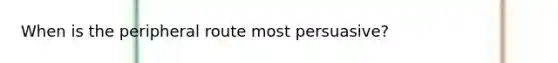 When is the peripheral route most persuasive?