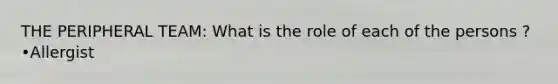 THE PERIPHERAL TEAM: What is the role of each of the persons ? •Allergist