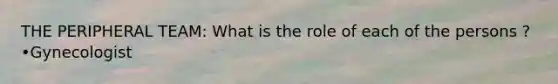 THE PERIPHERAL TEAM: What is the role of each of the persons ? •Gynecologist