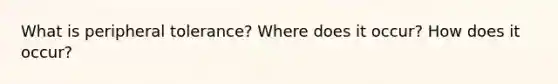 What is peripheral tolerance? Where does it occur? How does it occur?