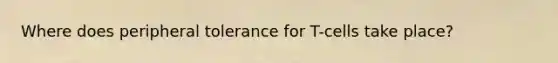 Where does peripheral tolerance for T-cells take place?