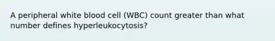 A peripheral white blood cell (WBC) count greater than what number defines hyperleukocytosis?