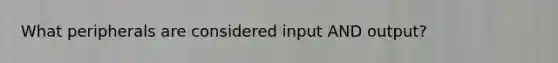 What peripherals are considered input AND output?