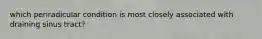 which periradicular condition is most closely associated with draining sinus tract?