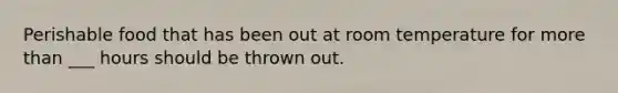 Perishable food that has been out at room temperature for <a href='https://www.questionai.com/knowledge/keWHlEPx42-more-than' class='anchor-knowledge'>more than</a> ___ hours should be thrown out.