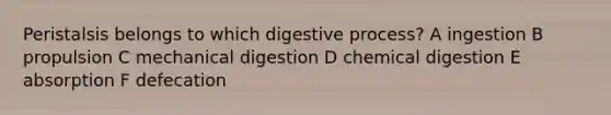 Peristalsis belongs to which digestive process? A ingestion B propulsion C mechanical digestion D chemical digestion E absorption F defecation