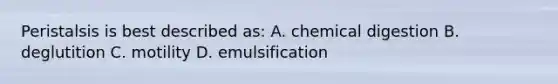 Peristalsis is best described as: A. chemical digestion B. deglutition C. motility D. emulsification