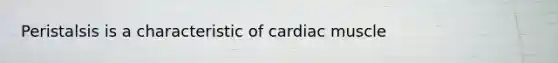 Peristalsis is a characteristic of cardiac muscle