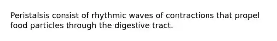 Peristalsis consist of rhythmic waves of contractions that propel food particles through the digestive tract.