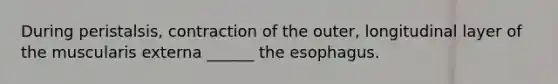 During peristalsis, contraction of the outer, longitudinal layer of the muscularis externa ______ the esophagus.