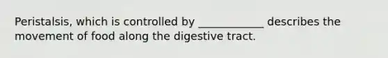 Peristalsis, which is controlled by ____________ describes the movement of food along the digestive tract.