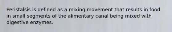 Peristalsis is defined as a mixing movement that results in food in small segments of the alimentary canal being mixed with digestive enzymes.