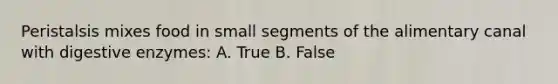 Peristalsis mixes food in small segments of the alimentary canal with <a href='https://www.questionai.com/knowledge/kK14poSlmL-digestive-enzymes' class='anchor-knowledge'>digestive enzymes</a>: A. True B. False