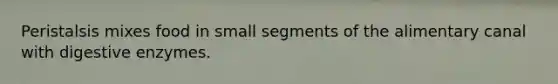 Peristalsis mixes food in small segments of the alimentary canal with digestive enzymes.
