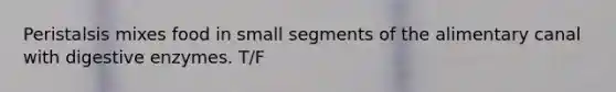 Peristalsis mixes food in small segments of the alimentary canal with digestive enzymes. T/F