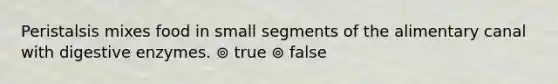 Peristalsis mixes food in small segments of the alimentary canal with digestive enzymes. ⊚ true ⊚ false