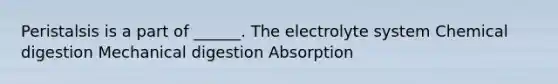 Peristalsis is a part of ______. The electrolyte system Chemical digestion Mechanical digestion Absorption