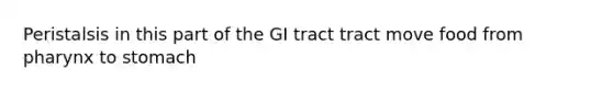 Peristalsis in this part of the GI tract tract move food from pharynx to stomach