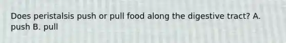 Does peristalsis push or pull food along the digestive tract? A. push B. pull