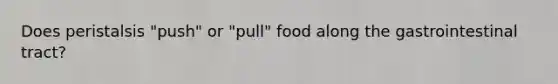 Does peristalsis "push" or "pull" food along the gastrointestinal tract?