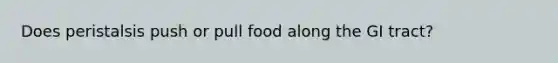 Does peristalsis push or pull food along the GI tract?