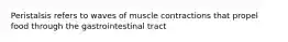 Peristalsis refers to waves of muscle contractions that propel food through the gastrointestinal tract