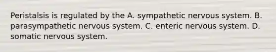 Peristalsis is regulated by the A. sympathetic nervous system. B. parasympathetic nervous system. C. enteric nervous system. D. somatic nervous system.