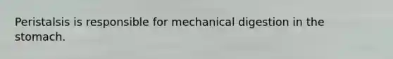 Peristalsis is responsible for mechanical digestion in the stomach.