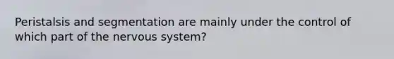 Peristalsis and segmentation are mainly under the control of which part of the <a href='https://www.questionai.com/knowledge/kThdVqrsqy-nervous-system' class='anchor-knowledge'>nervous system</a>?