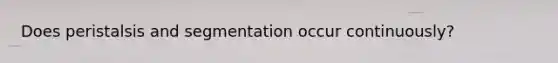 Does peristalsis and segmentation occur continuously?