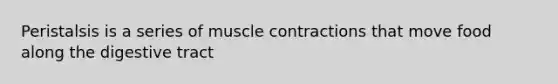 Peristalsis is a series of muscle contractions that move food along the digestive tract