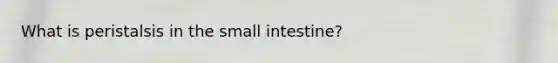 What is peristalsis in the small intestine?