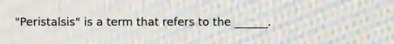 "Peristalsis" is a term that refers to the ______.