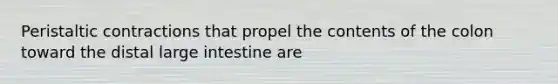 Peristaltic contractions that propel the contents of the colon toward the distal large intestine are