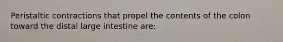 Peristaltic contractions that propel the contents of the colon toward the distal large intestine are: