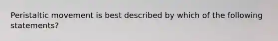 Peristaltic movement is best described by which of the following statements?