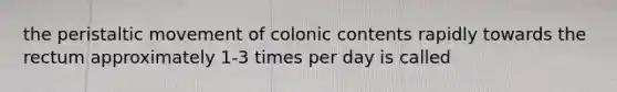 the peristaltic movement of colonic contents rapidly towards the rectum approximately 1-3 times per day is called