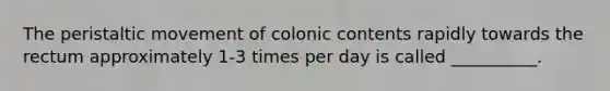 The peristaltic movement of colonic contents rapidly towards the rectum approximately 1-3 times per day is called __________.